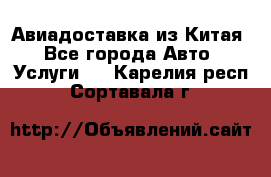 Авиадоставка из Китая - Все города Авто » Услуги   . Карелия респ.,Сортавала г.